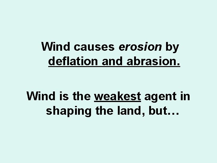 Wind causes erosion by deflation and abrasion. Wind is the weakest agent in shaping