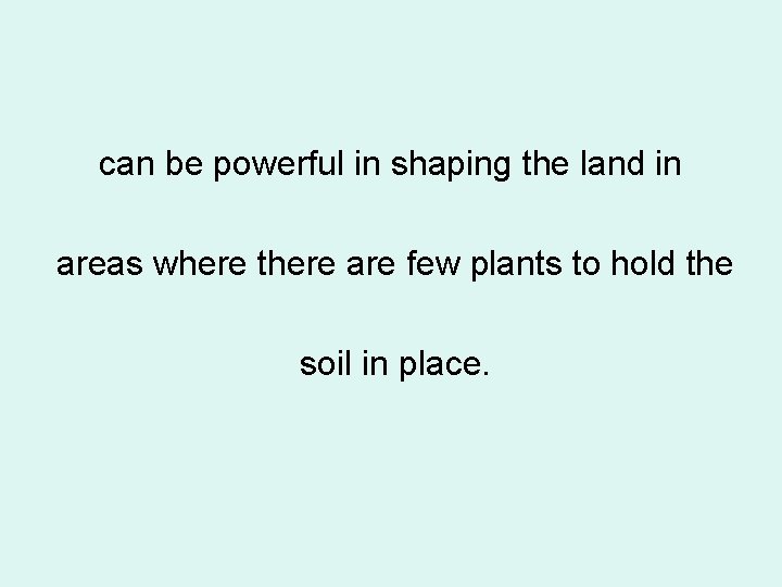 can be powerful in shaping the land in areas where there are few plants