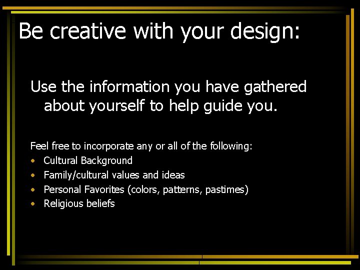 Be creative with your design: Use the information you have gathered about yourself to