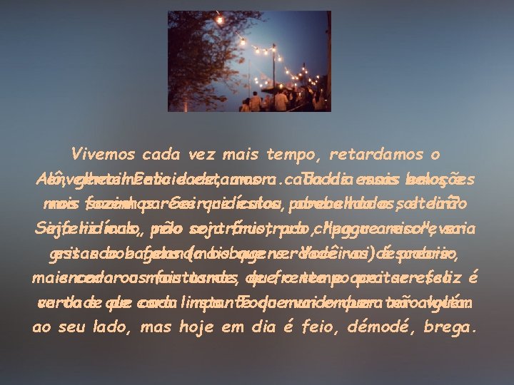 Vivemos cada vez mais tempo, retardamos o Alô, envelhecimento gente! Felicidade, e estamos amor.