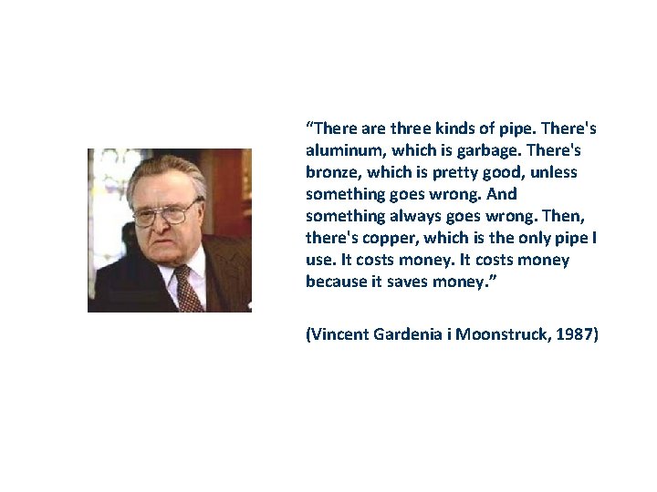 “There are three kinds of pipe. There's aluminum, which is garbage. There's bronze, which