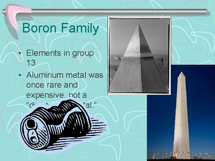 Boron Family • Elements in group 13 • Aluminum metal was once rare and