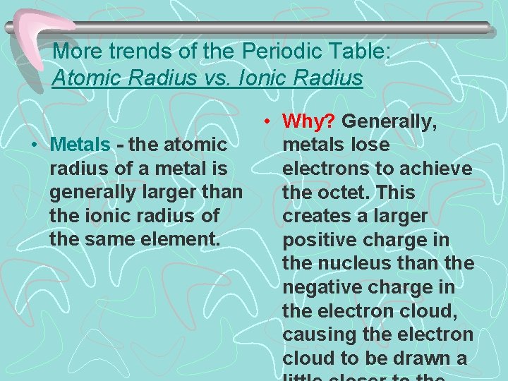 More trends of the Periodic Table: Atomic Radius vs. Ionic Radius • Why? Generally,