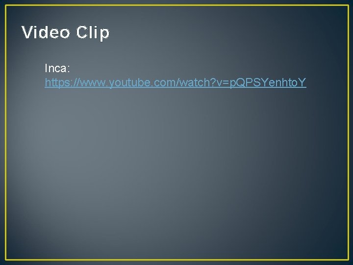 Video Clip Inca: https: //www. youtube. com/watch? v=p. QPSYenhto. Y 