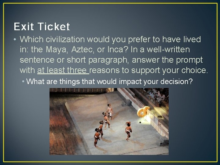 Exit Ticket • Which civilization would you prefer to have lived in: the Maya,