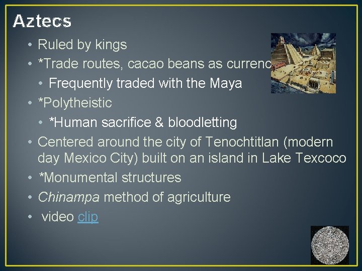 Aztecs • Ruled by kings • *Trade routes, cacao beans as currency • Frequently