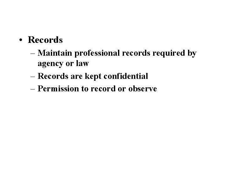  • Records – Maintain professional records required by agency or law – Records