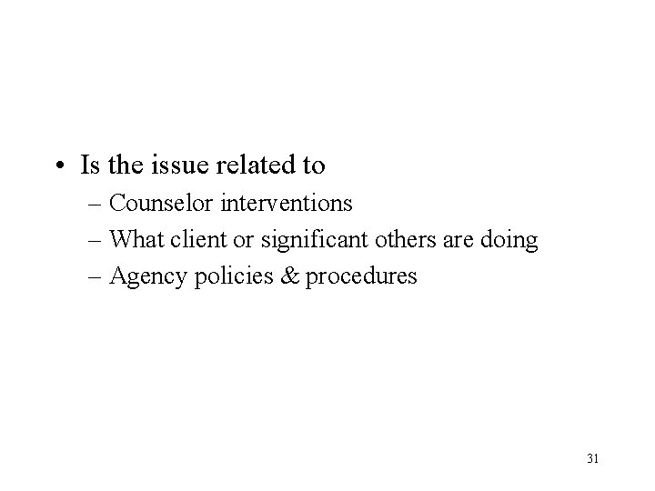  • Is the issue related to – Counselor interventions – What client or