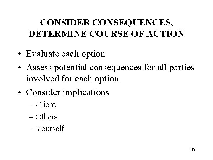 CONSIDER CONSEQUENCES, DETERMINE COURSE OF ACTION • Evaluate each option • Assess potential consequences