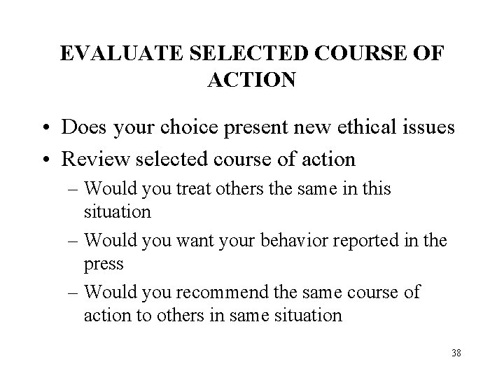 EVALUATE SELECTED COURSE OF ACTION • Does your choice present new ethical issues •