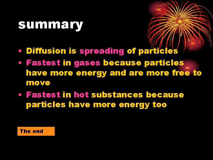 summary • Diffusion is spreading of particles • Fastest in gases because particles have