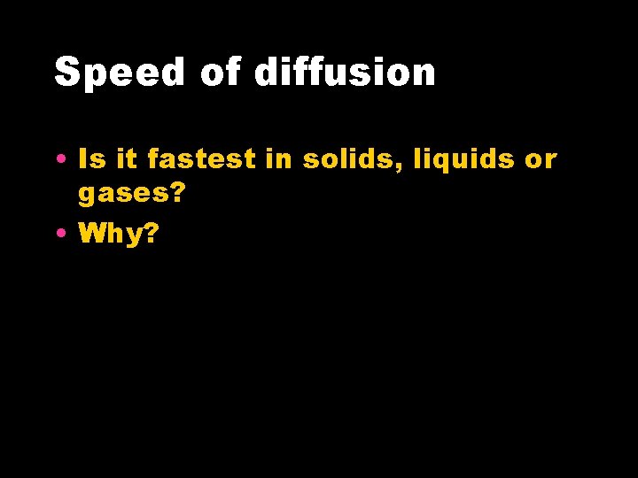 Speed of diffusion • Is it fastest in solids, liquids or gases? • Why?