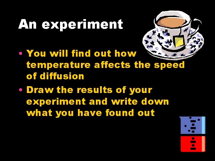 An experiment • You will find out how temperature affects the speed of diffusion