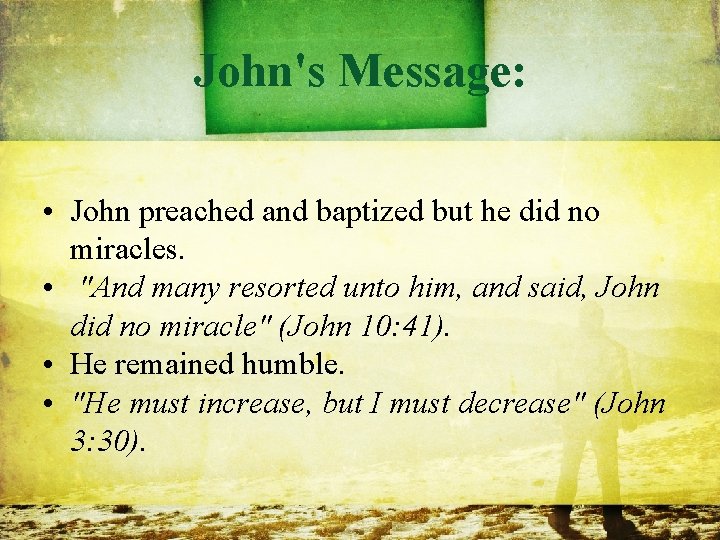 John's Message: • John preached and baptized but he did no miracles. • "And