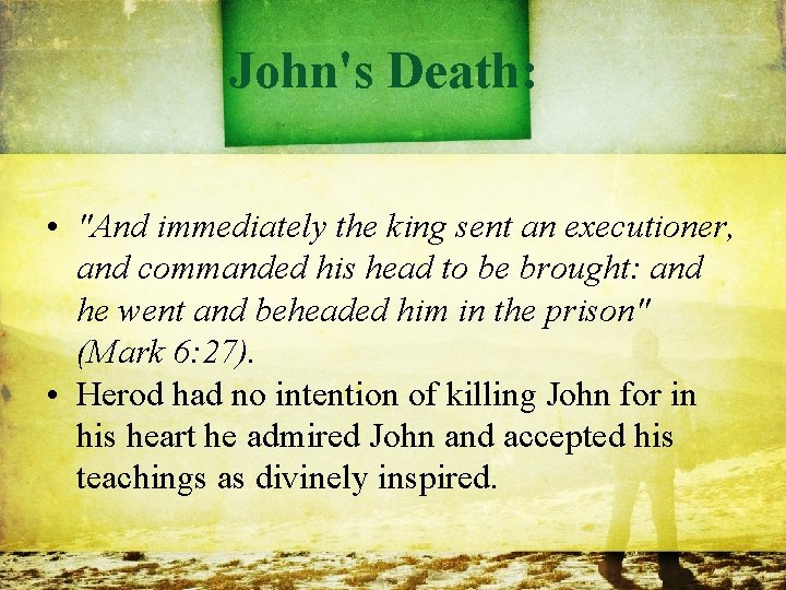 John's Death: • "And immediately the king sent an executioner, and commanded his head