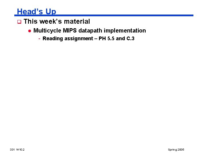 Head’s Up q This week’s material l Multicycle MIPS datapath implementation - Reading assignment Head’s Up q This week’s material l Multicycle MIPS datapath implementation - Reading assignment