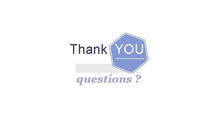 Thank YOU questions ? Thank YOU questions ?