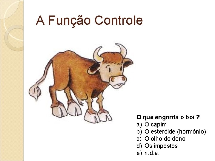 A Função Controle O que engorda o boi ? a) O capim b) O