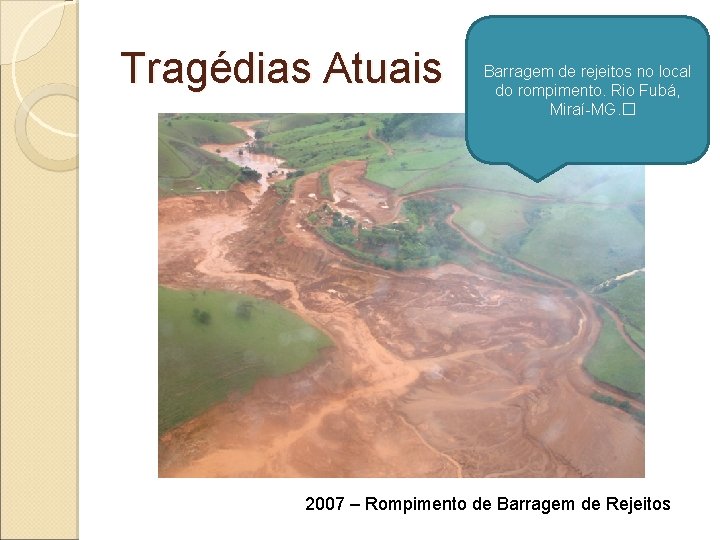 Tragédias Atuais Barragem de rejeitos no local do rompimento. Rio Fubá, Miraí-MG. � 2007