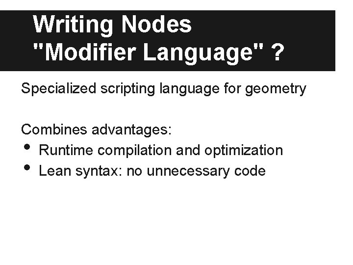 Writing Nodes "Modifier Language" ? Specialized scripting language for geometry Combines advantages: Runtime compilation Writing Nodes "Modifier Language" ? Specialized scripting language for geometry Combines advantages: Runtime compilation