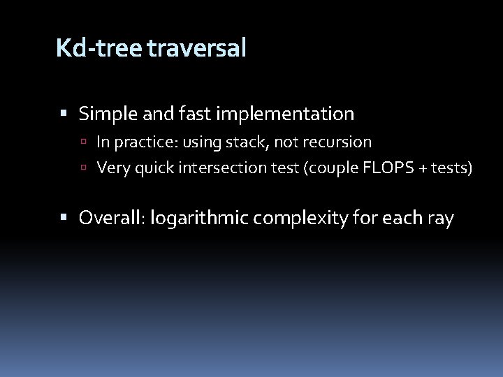 Kd-tree traversal Simple and fast implementation In practice: using stack, not recursion Very quick