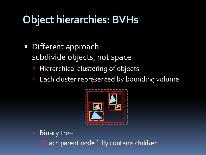 Object hierarchies: BVHs Different approach: subdivide objects, not space Hierarchical clustering of objects Each