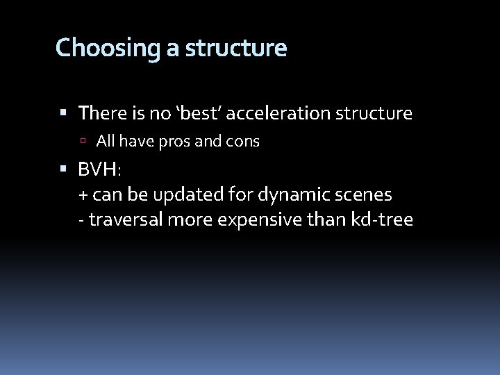 Choosing a structure There is no ‘best’ acceleration structure All have pros and cons