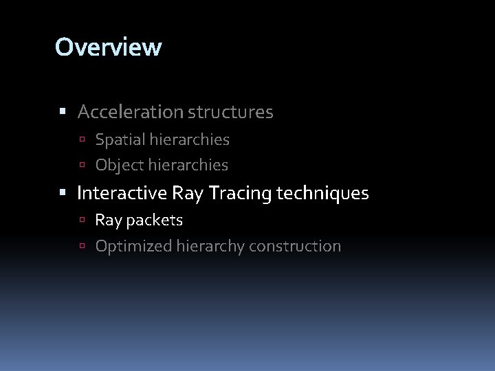 Overview Acceleration structures Spatial hierarchies Object hierarchies Interactive Ray Tracing techniques Ray packets Optimized