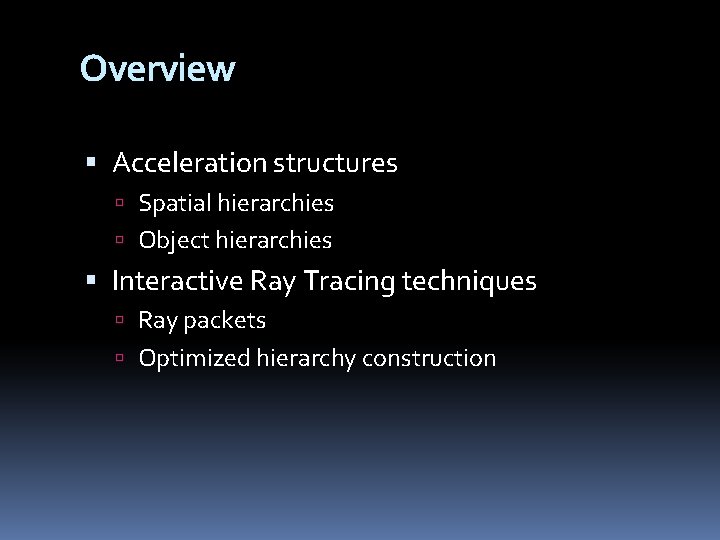 Overview Acceleration structures Spatial hierarchies Object hierarchies Interactive Ray Tracing techniques Ray packets Optimized