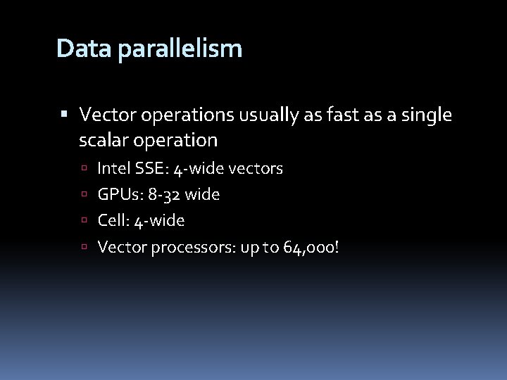 Data parallelism Vector operations usually as fast as a single scalar operation Intel SSE: