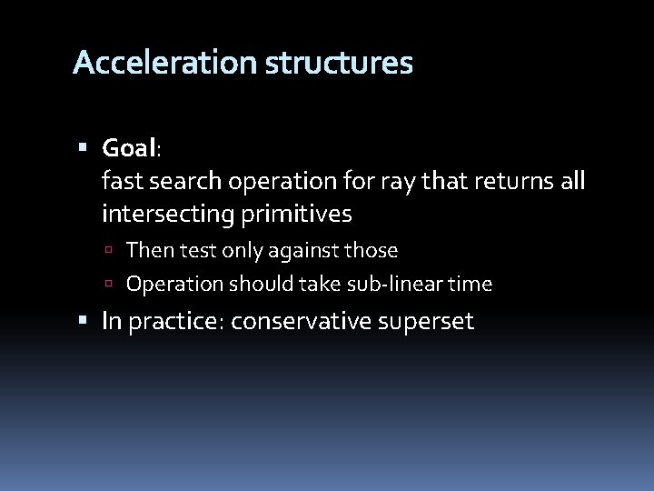 Acceleration structures Goal: fast search operation for ray that returns all intersecting primitives Then