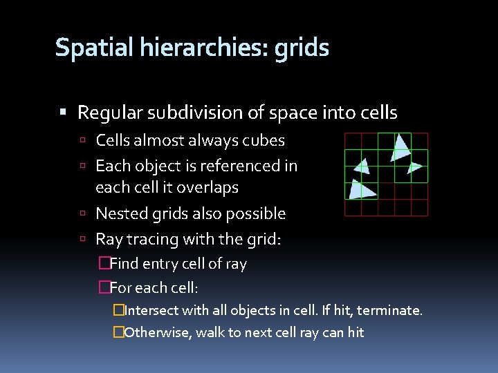 Spatial hierarchies: grids Regular subdivision of space into cells Cells almost always cubes Each