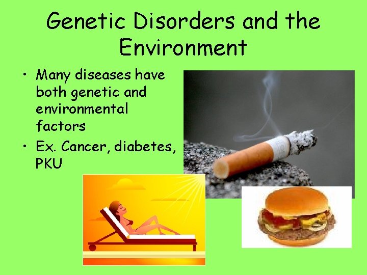 Genetic Disorders and the Environment • Many diseases have both genetic and environmental factors