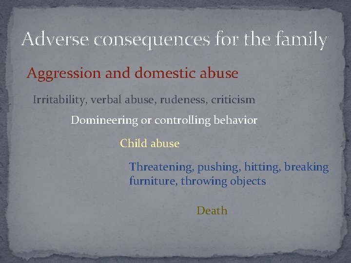 Adverse consequences for the family Aggression and domestic abuse Irritability, verbal abuse, rudeness, criticism