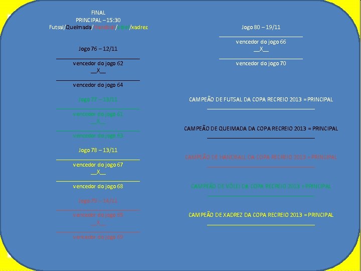 FINAL PRINCIPAL – 15: 30 Futsal/Queimada/Handball/vôlei/xadrez Jogo 76 – 12/11 ______________ vencedor do jogo
