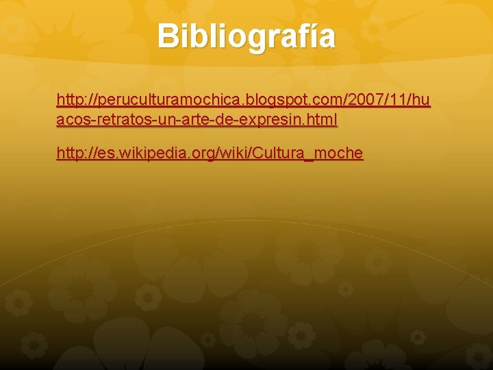 Bibliografía http: //peruculturamochica. blogspot. com/2007/11/hu acos-retratos-un-arte-de-expresin. html http: //es. wikipedia. org/wiki/Cultura_moche 