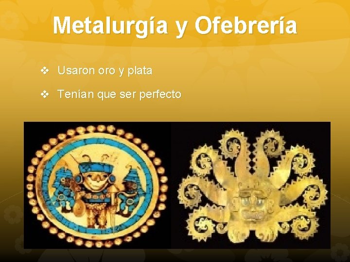 Metalurgía y Ofebrería v Usaron oro y plata v Tenían que ser perfecto 