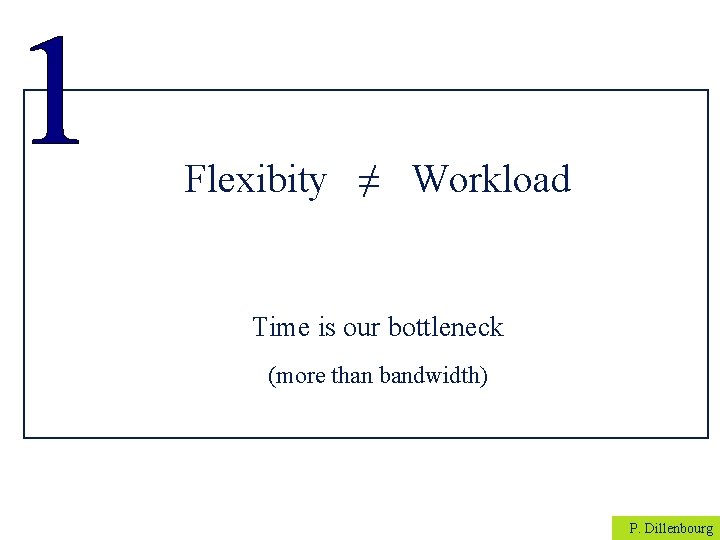 Flexibity ≠ Workload Time is our bottleneck (more than bandwidth) P. Dillenbourg 