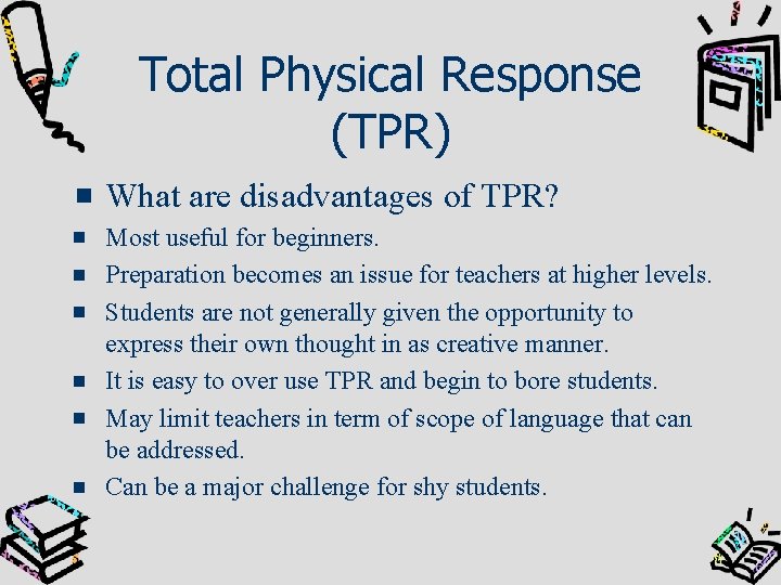 Total Physical Response (TPR) What are disadvantages of TPR? Most useful for beginners. Preparation