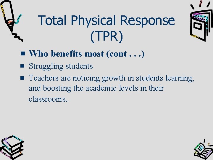 Total Physical Response (TPR) Who benefits most (cont. . . ) Struggling students Teachers