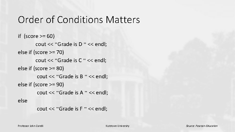 Order of Conditions Matters if (score >= 60) cout << "Grade is D "