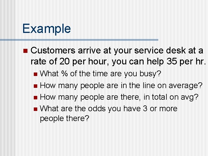 Example n Customers arrive at your service desk at a rate of 20 per