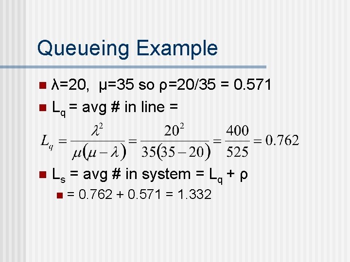 Queueing Example λ=20, μ=35 so ρ=20/35 = 0. 571 n Lq = avg #