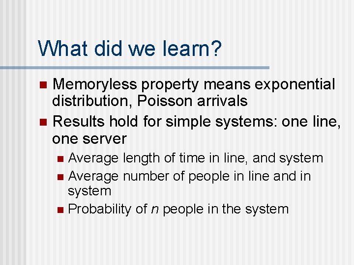 What did we learn? Memoryless property means exponential distribution, Poisson arrivals n Results hold