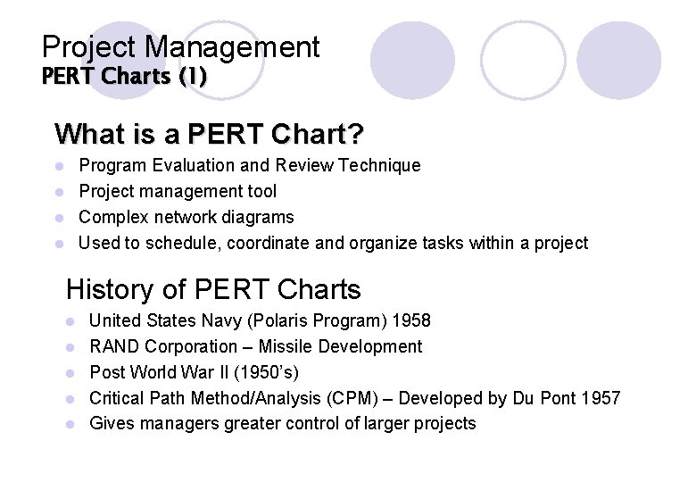 Project Management PERT Charts (1) What is a PERT Chart? Program Evaluation and Review Project Management PERT Charts (1) What is a PERT Chart? Program Evaluation and Review
