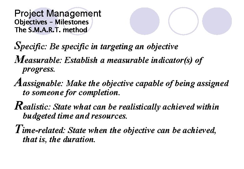 Project Management Objectives – Milestones The S. M. A. R. T. method Specific: Be Project Management Objectives – Milestones The S. M. A. R. T. method Specific: Be
