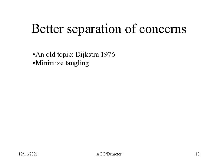 Better separation of concerns • An old topic: Dijkstra 1976 • Minimize tangling 12/11/2021