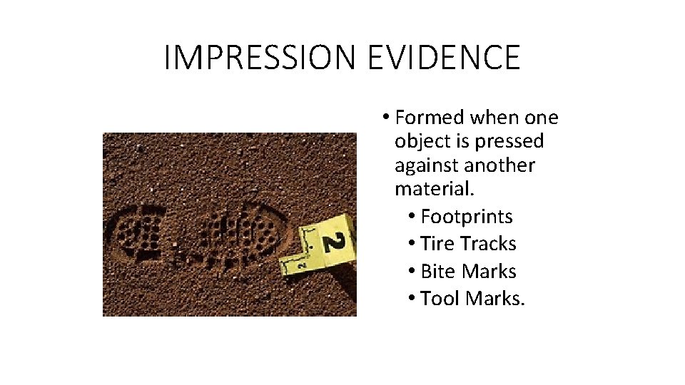 IMPRESSION EVIDENCE • Formed when one object is pressed against another material. • Footprints
