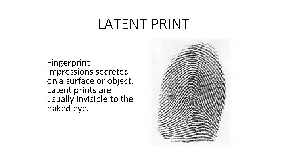 LATENT PRINT Fingerprint impressions secreted on a surface or object. Latent prints are usually