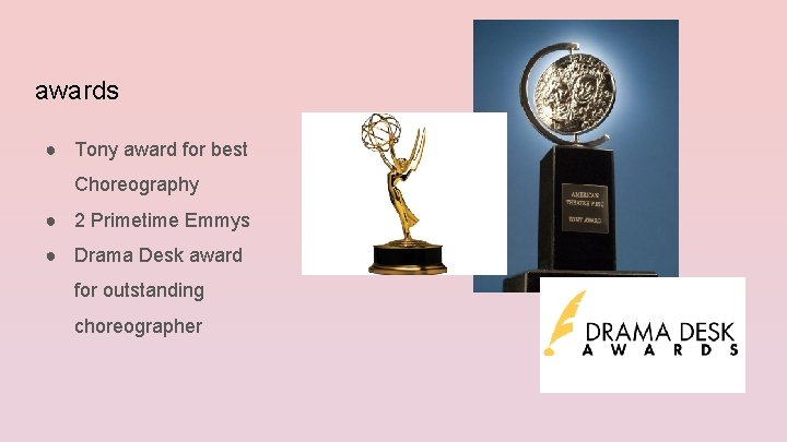 awards ● Tony award for best Choreography ● 2 Primetime Emmys ● Drama Desk
